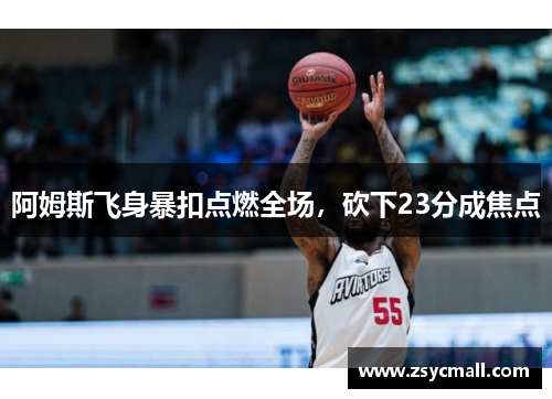 阿姆斯飞身暴扣点燃全场，砍下23分成焦点