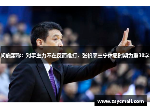 闵鹿蕾称：对手主力不在反而难打，张帆廖三宁休息时期为重30字