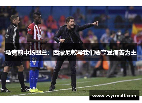 马竞前中场图兰：西蒙尼教导我们要享受痛苦为主
